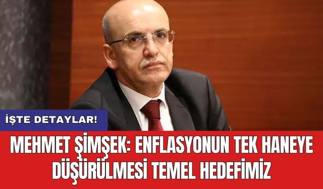 Mehmet Şimşek: Enflasyonun tek haneye düşürülmesi temel hedefimiz