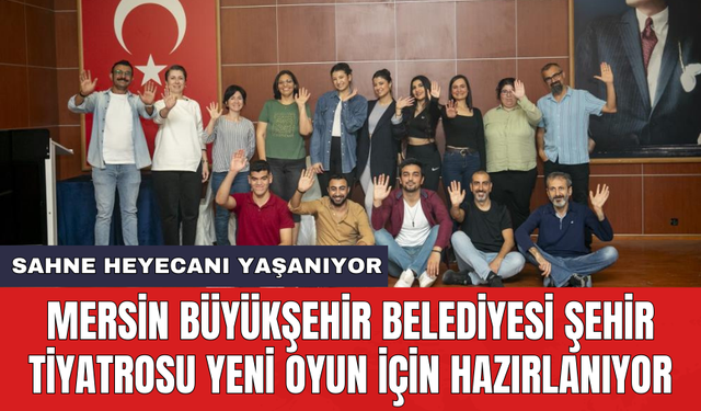 Mersin Büyükşehir Belediyesi şehir tiyatrosu yeni oyun için hazırlanıyor