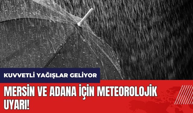 Mersin ve Adana için meteorolojik uyarı! Kuvvetli yağışlar geliyor