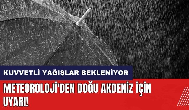 Meteoroloji'den Doğu Akdeniz için uyarı: Kuvvetli yağışlar bekleniyor