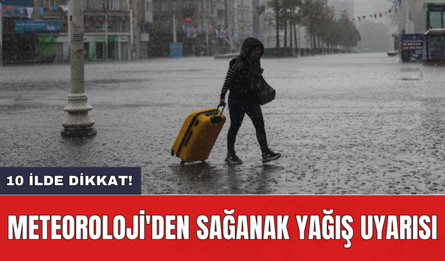 Meteoroloji'den sağanak yağış uyarısı: 10 ilde dikkat!