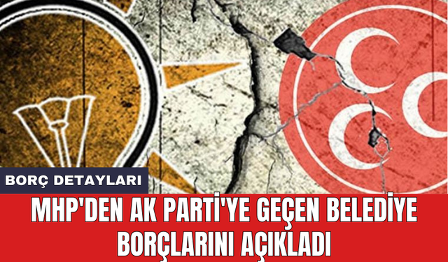 MHP'den AK Parti'ye geçen belediye borçlarını açıkladı
