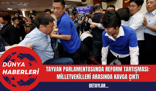 Tayvan Parlamentosunda Reform Tartışması: Milletvekilleri Arasında Kavga Çıktı