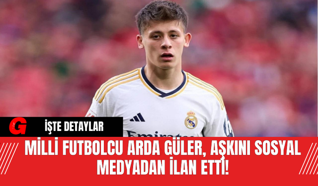 Milli Futbolcu Arda Güler, Aşkını Sosyal Medyadan İlan Etti!