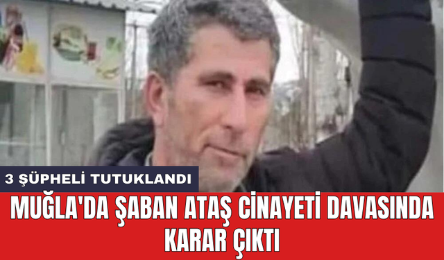 Muğla'da Şaban Ataş cinayeti davasında karar çıktı