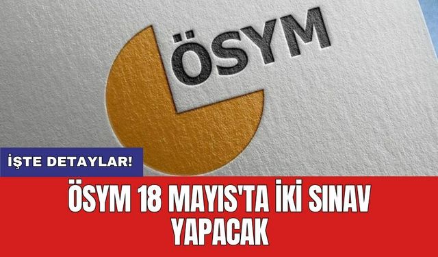 ÖSYM 18 Mayıs'ta iki sınav yapacak