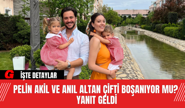 Pelin Akil ve Anıl Altan Çifti Boşanıyor Mu? Yanıt Geldi