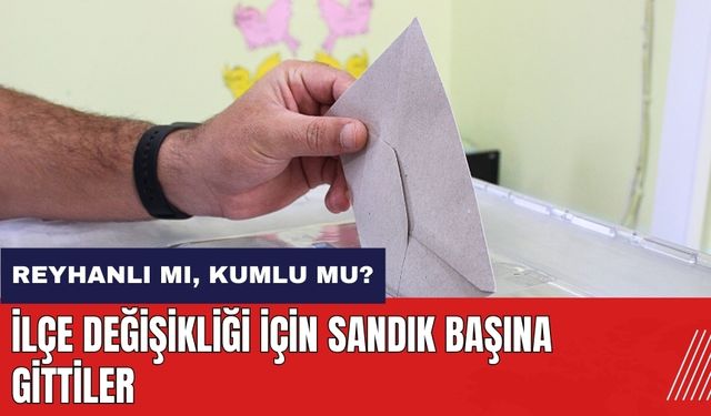 Reyhanlı mı Kumlu mu? Hatay'da ilçe değişikliği için sandık başına gittiler