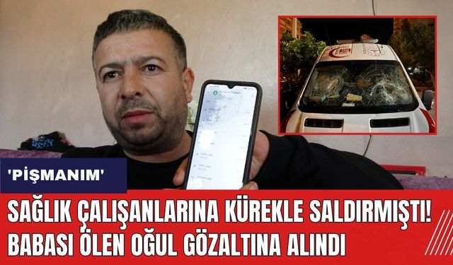 Sağlık çalışanlarına kürekle saldırmıştı! Babası ölen genç gözaltına alındı