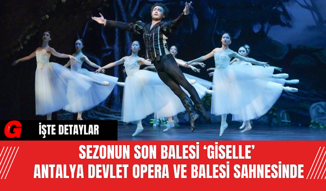 Sezonun Son Balesi ‘Giselle’ Antalya Devlet Opera ve Balesi Sahnesinde