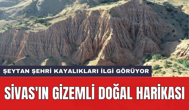 Sivas'ın gizemli doğal harikası: Şeytan Şehri Kayalıkları ilgi görüyor