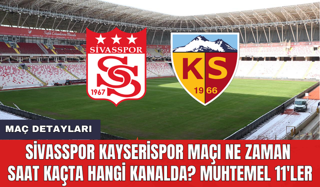 Sivasspor Kayserispor maçı ne zaman saat kaçta hangi kanalda? Muhtemel 11'ler