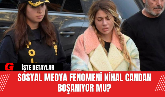 Sosyal Medya Fenomeni Nihal Candan Boşanıyor Mu?