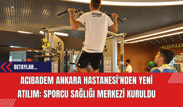 Acıbadem Ankara Hastanesi'nden Yeni Atılım: Sporcu Sağlığı Merkezi Kuruldu