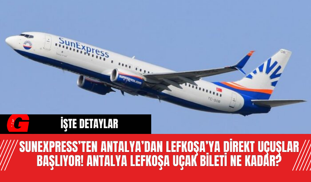 SunExpress’ten Antalya’dan Lefkoşa’ya Direkt Uçuşlar Başlıyor! Antalya Lefkoşa Uçak Bileti Ne Kadar?