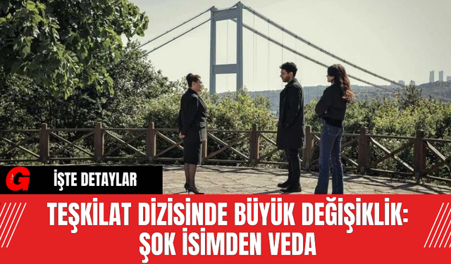 Teşkilat Dizisinde Büyük Değişiklik:  Şok İsimden Veda