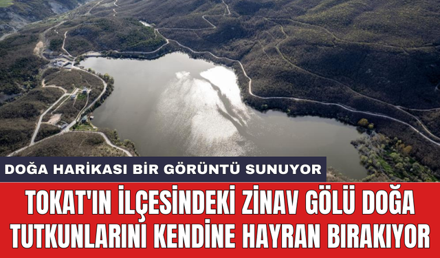 Tokat'ın ilçesindeki Zinav Gölü doğa tutkunlarını kendine hayran bırakıyor