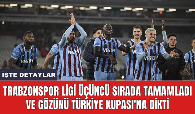 Trabzonspor ligi üçüncü sırada tamamladı ve gözünü Türkiye Kupası'na dikti