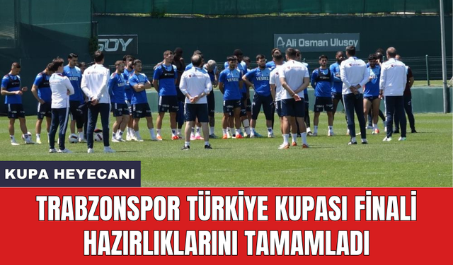 Trabzonspor Türkiye Kupası finali hazırlıklarını tamamladı