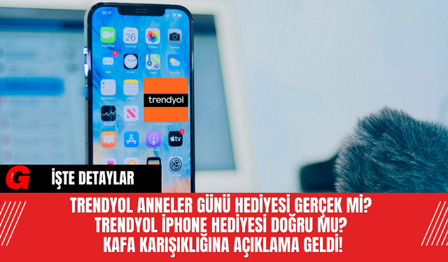 Trendyol Anneler Günü Hediyesi Gerçek Mi? Trendyol iPhone Hediyesi Doğru Mu? Kafa Karışıklığına Açıklama Geldi!