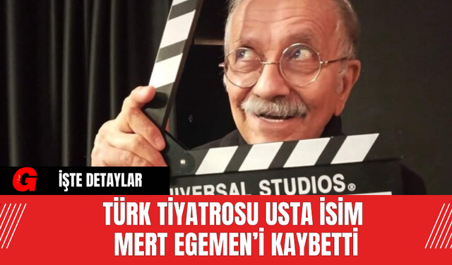 Türk Tiyatrosu Usta İsim Mert Egemen’i Kaybetti