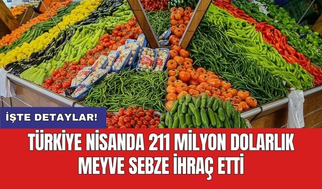 Türkiye Nisanda 211 milyon dolarlık meyve sebze ihraç etti