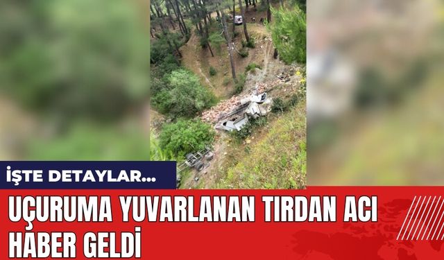 Uçuruma yuvarlanan tırdan acı haber geldi