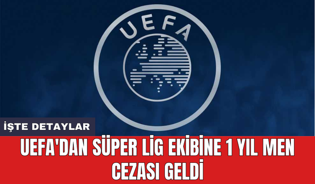 UEFA'dan Süper Lig ekibine 1 yıl men cezası geldi