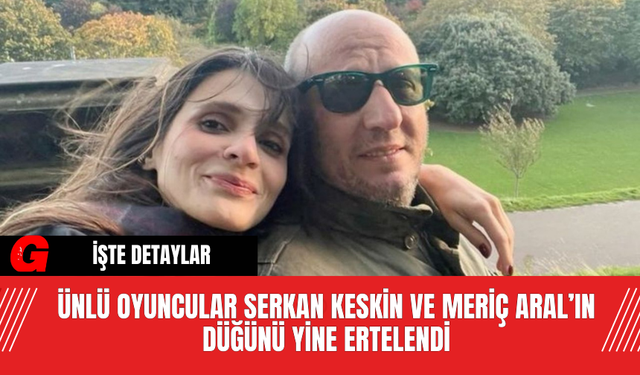 Ünlü Oyuncular Serkan Keskin ve Meriç Aral’ın Düğünü Yine Ertelendi