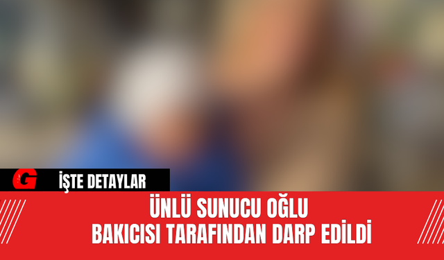 Ünlü Sunucu Oğlu Bakıcısı Tarafından Darp Edildi