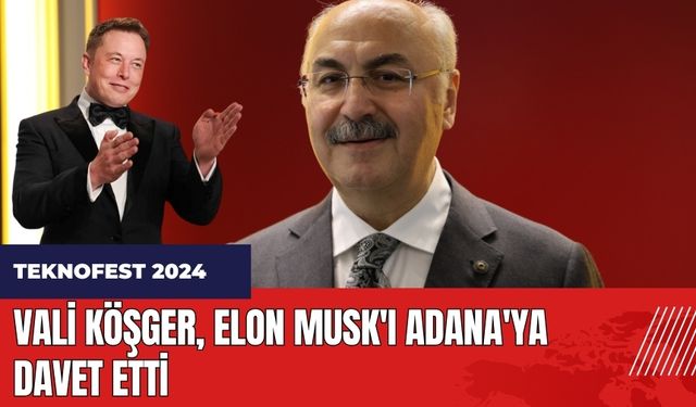 Vali Köşger TEKNOFEST için Elon Musk'ı Adana'ya davet etti