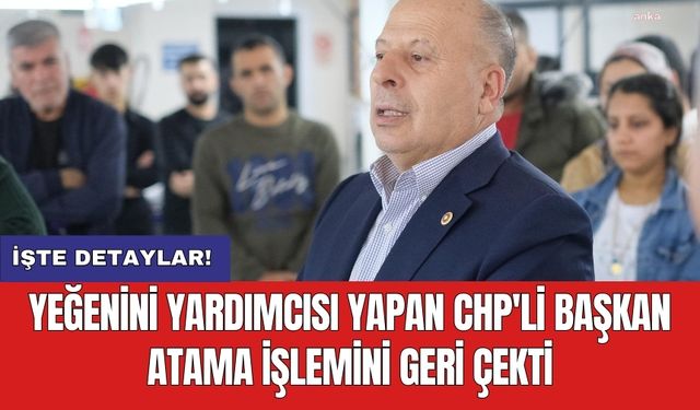 Yeğenini yardımcısı yapan CHP'li başkan atama işlemini geri çekti