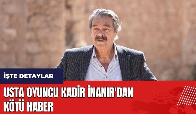 Usta Oyuncu Kadir İnanır'dan kötü haber! Yeniden hastaneye kaldırıldı