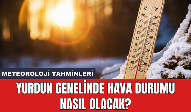 Yurdun genelinde hava durumu nasıl olacak?