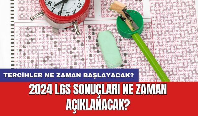 2024 LGS sonuçları ne zaman açıklanacak? Tercihler ne zaman başlayacak?