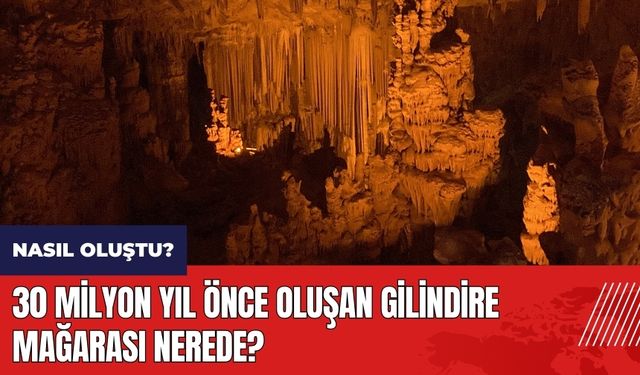30 milyon yıl önce oluşan Gilindire Mağarası Nerede? Nasıl oluştu?
