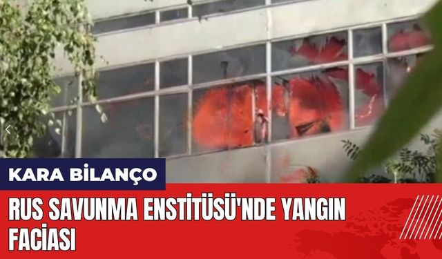 Rus Savunma Enstitüsü'nde yangın faciası 8 ölü 1 ağır yaralı