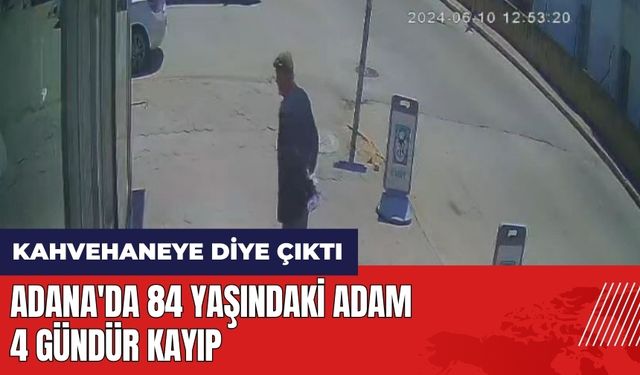 Adana'da 84 yaşındaki adam 4 gündür kayıp