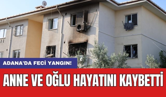 Adana'da feci yangın! Anne ve oğlu hayatını kaybetti