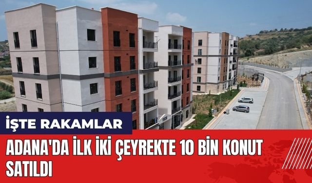 Adana'da ilk iki çeyrekte 10 bin konut satıldı