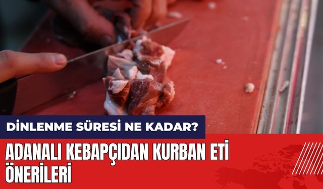 Adanalı kebapçıdan kurban eti önerileri! Kurban etinin dinlenme süresi ne kadar olmalı?