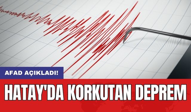 AFAD açıkladı: Hatay'da korkutan deprem