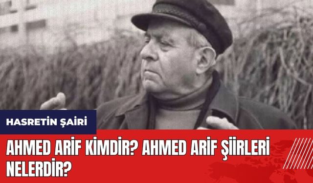 Ahmed Arif kimdir? Ahmed Arif'in şiirleri nelerdir?