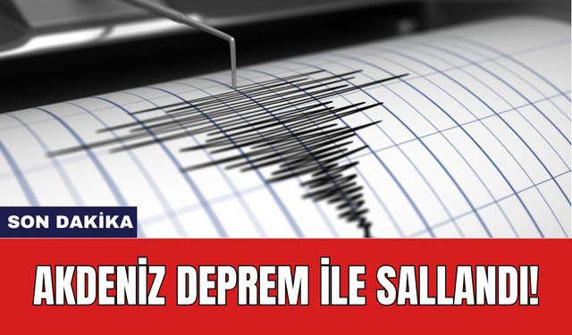 Akdeniz deprem ile sallandı!