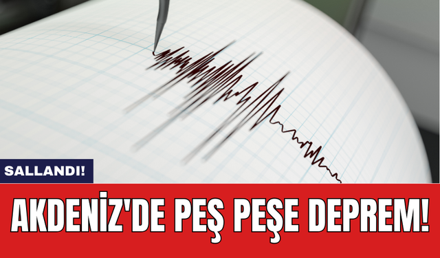 Akdeniz'de peş peşe deprem!