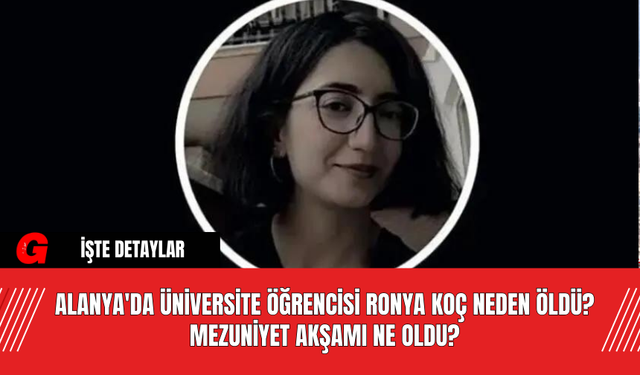 Alanya'da Üniversite Öğrencisi Ronya Koç Neden Öldü? Mezuniyet Akşamı Ne Oldu?