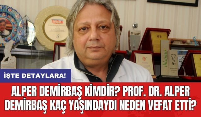 Alper Demirbaş kimdir? Prof. Dr. Alper Demirbaş kaç yaşındaydı neden vefat etti?