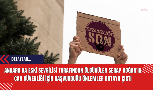 Ankara'da eski sevgilisi tarafından öldürülen Serap Doğan'ın can güvenliği için başvurduğu önlemler ortaya çıktı