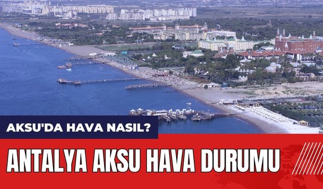 Antalya Aksu hava durumu! Aksu'da hava nasıl?