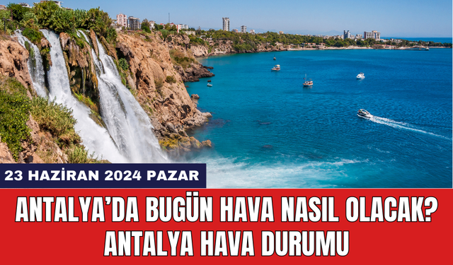 Antalya hava durumu 23 Haziran 2024 Pazar